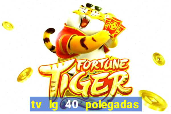 tv lg 40 polegadas casas bahia